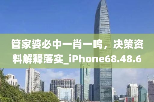 管家婆必中一肖一鸣，决策资料解释落实_iPhone68.48.6