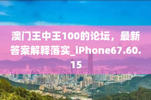 澳门王中王100的论坛，最新答案解释落实_iPhone67.60.15