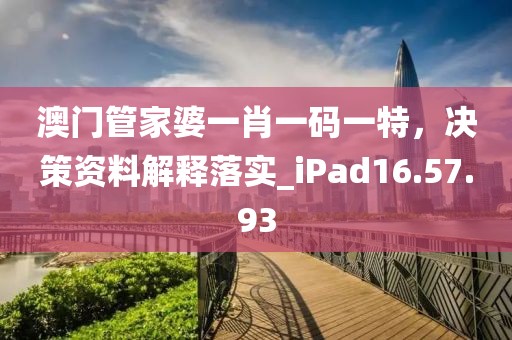 澳门管家婆一肖一码一特，决策资料解释落实_iPad16.57.93