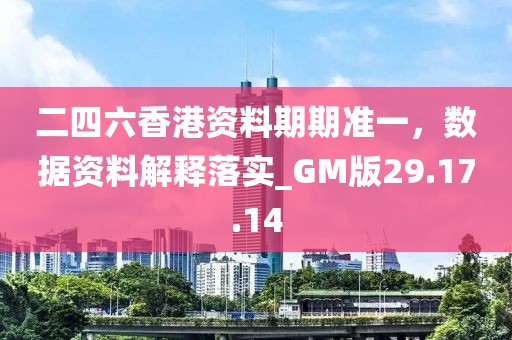 二四六香港资料期期准一，数据资料解释落实_GM版29.17.14