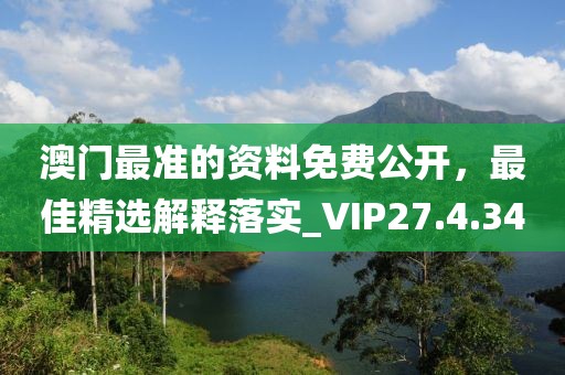 澳门最准的资料免费公开，最佳精选解释落实_VIP27.4.34