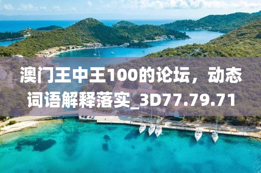 澳门王中王100的论坛，动态词语解释落实_3D77.79.71