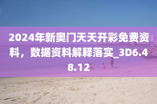 2024年新奥门天天开彩免费资料，数据资料解释落实_3D6.48.12