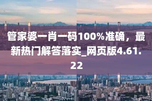 管家婆一肖一码100%准确，最新热门解答落实_网页版4.61.22