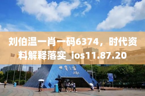 刘伯温一肖一码6374，时代资料解释落实_ios11.87.20