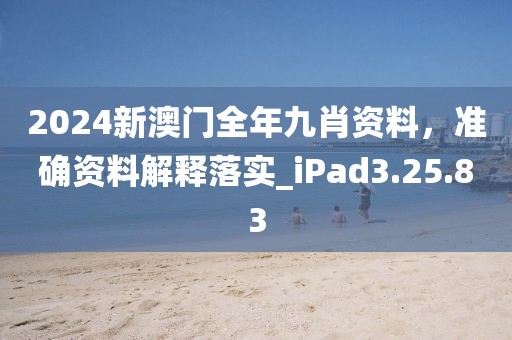 2024新澳门全年九肖资料，准确资料解释落实_iPad3.25.83