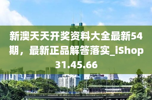 新澳天天开奖资料大全最新54期，最新正品解答落实_iShop31.45.66