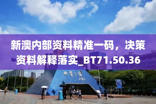 新澳内部资料精准一码，决策资料解释落实_BT71.50.36