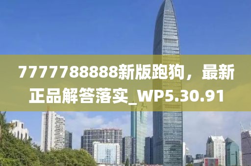 7777788888新版跑狗，最新正品解答落实_WP5.30.91