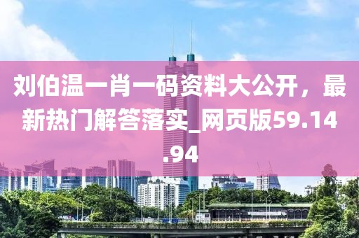 刘伯温一肖一码资料大公开，最新热门解答落实_网页版59.14.94