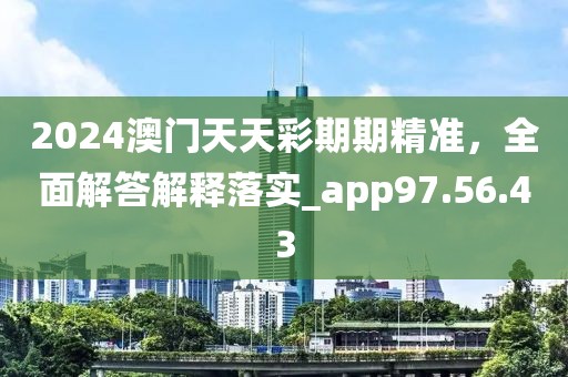 2024澳门天天彩期期精准，全面解答解释落实_app97.56.43