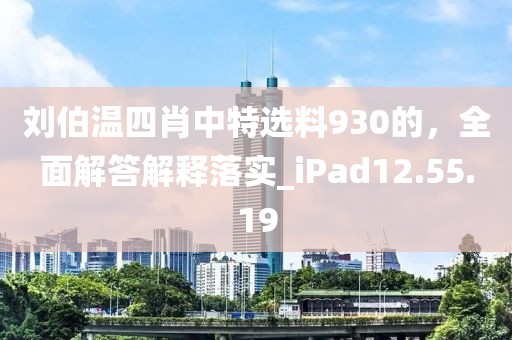 刘伯温四肖中特选料930的，全面解答解释落实_iPad12.55.19