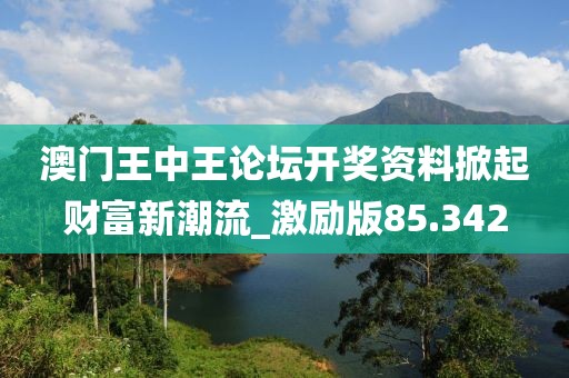 澳门王中王论坛开奖资料掀起财富新潮流_激励版85.342