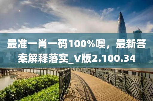 最准一肖一码100%噢，最新答案解释落实_V版2.100.34