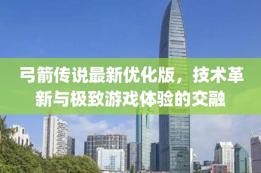 弓箭传说最新优化版，技术革新与极致游戏体验的交融