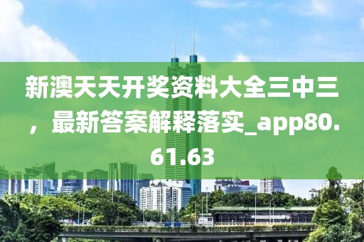 新澳天天开奖资料大全三中三，最新答案解释落实_app80.61.63
