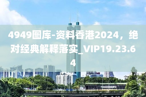 4949图库-资料香港2024，绝对经典解释落实_VIP19.23.64
