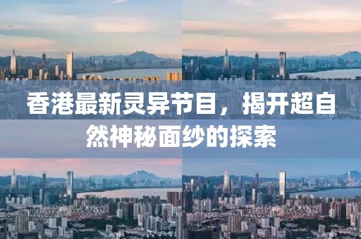 香港最新灵异节目，揭开超自然神秘面纱的探索