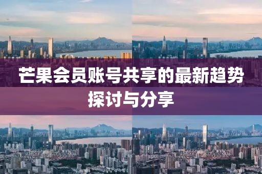 芒果会员账号共享的最新趋势探讨与分享