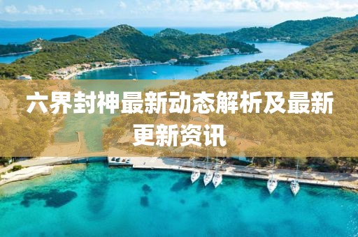六界封神最新动态解析及最新更新资讯