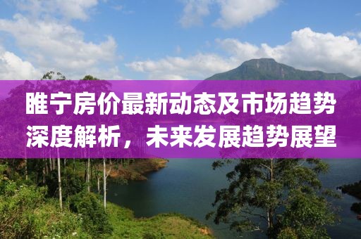 睢宁房价最新动态及市场趋势深度解析，未来发展趋势展望