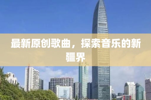 最新原创歌曲，探索音乐的新疆界