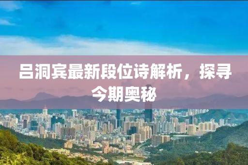 吕洞宾最新段位诗解析，探寻今期奥秘
