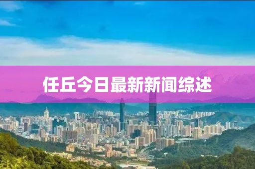 任丘今日最新新闻综述