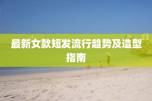 最新女款短发流行趋势及造型指南