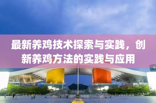 最新养鸡技术探索与实践，创新养鸡方法的实践与应用