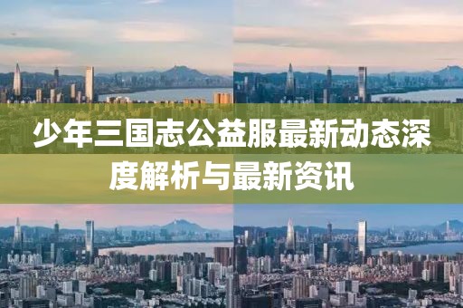少年三国志公益服最新动态深度解析与最新资讯