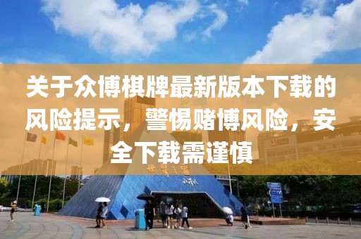 关于众博棋牌最新版本下载的风险提示，警惕赌博风险，安全下载需谨慎