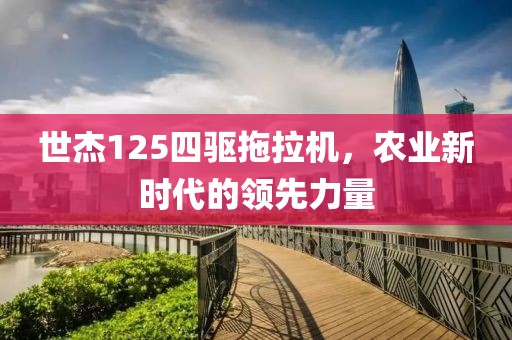 世杰125四驱拖拉机，农业新时代的领先力量