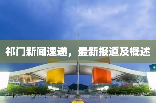 祁门新闻速递，最新报道及概述