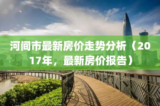 河间市最新房价走势分析（2017年，最新房价报告）