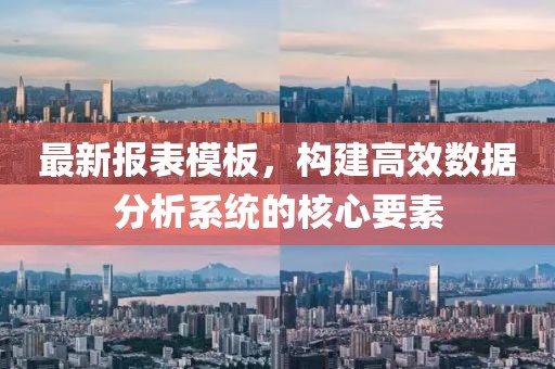 最新报表模板，构建高效数据分析系统的核心要素