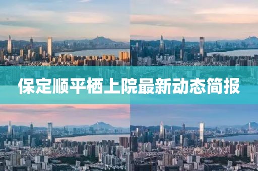 保定顺平栖上院最新动态简报