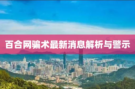 百合网骗术最新消息解析与警示