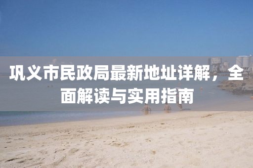 巩义市民政局最新地址详解，全面解读与实用指南