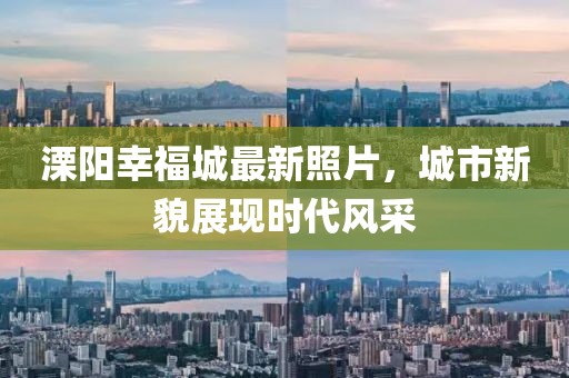 溧阳幸福城最新照片，城市新貌展现时代风采