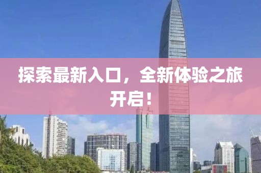 探索最新入口，全新体验之旅开启！