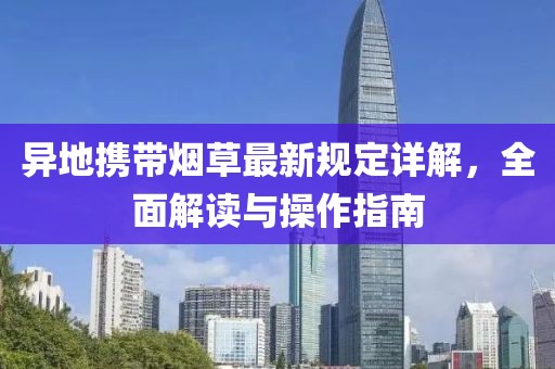 异地携带烟草最新规定详解，全面解读与操作指南