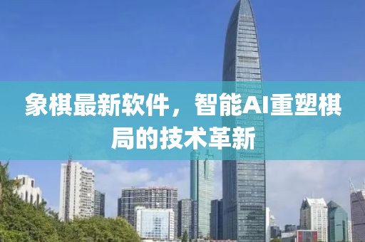 象棋最新软件，智能AI重塑棋局的技术革新