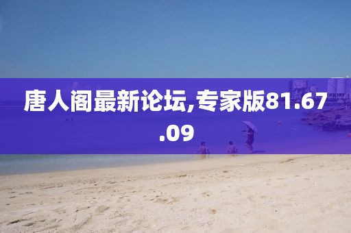 唐人阁最新论坛,专家版81.67.09