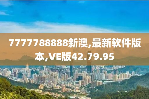 7777788888新澳,最新软件版本,VE版42.79.95