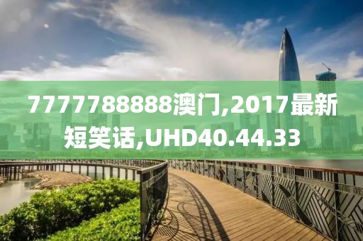 7777788888澳门,2017最新短笑话,UHD40.44.33