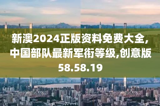 新澳2024正版资料免费大全,中国部队最新军衔等级,创意版58.58.19