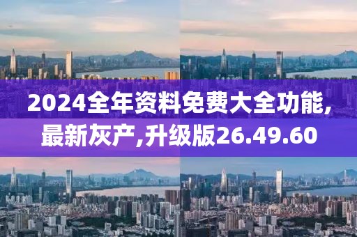 2024全年资料免费大全功能,最新灰产,升级版26.49.60