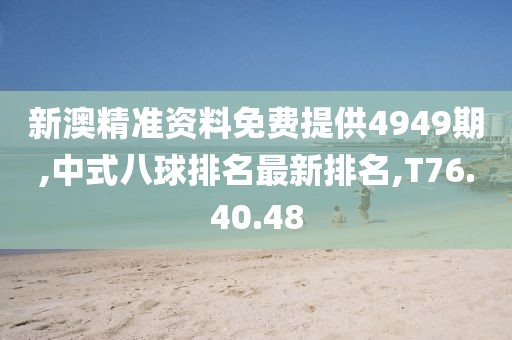 新澳精准资料免费提供4949期,中式八球排名最新排名,T76.40.48