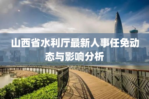 山西省水利厅最新人事任免动态与影响分析